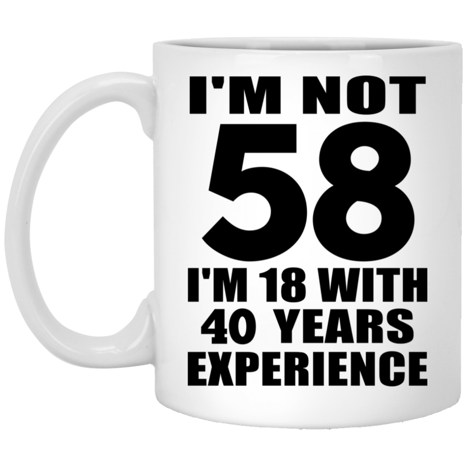 58th Birthday I'm Not 58 I'm 18 With 40 Years Experience - 11oz Coffee Mug