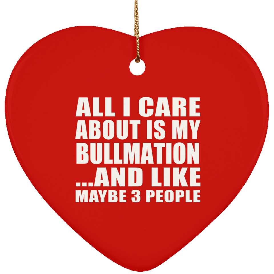 All I Care About Is My Bullmation - Heart Ornament