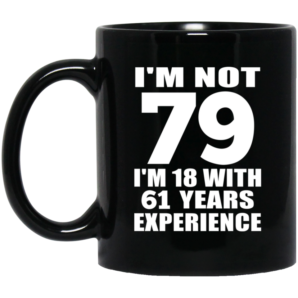 79th Birthday I'm Not 79 I'm 18 With 61 Years Experience - 11oz Coffee Mug Black