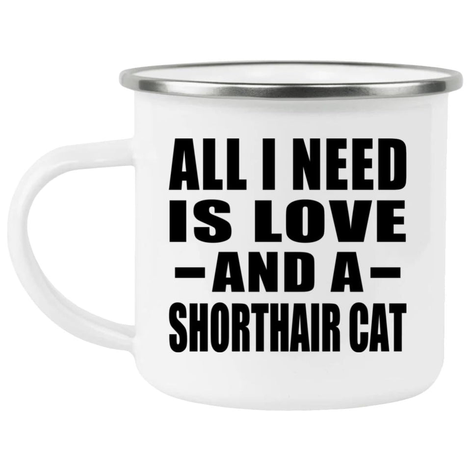 All I Need Is Love And A Shorthair Cat - 12oz Camping Mug