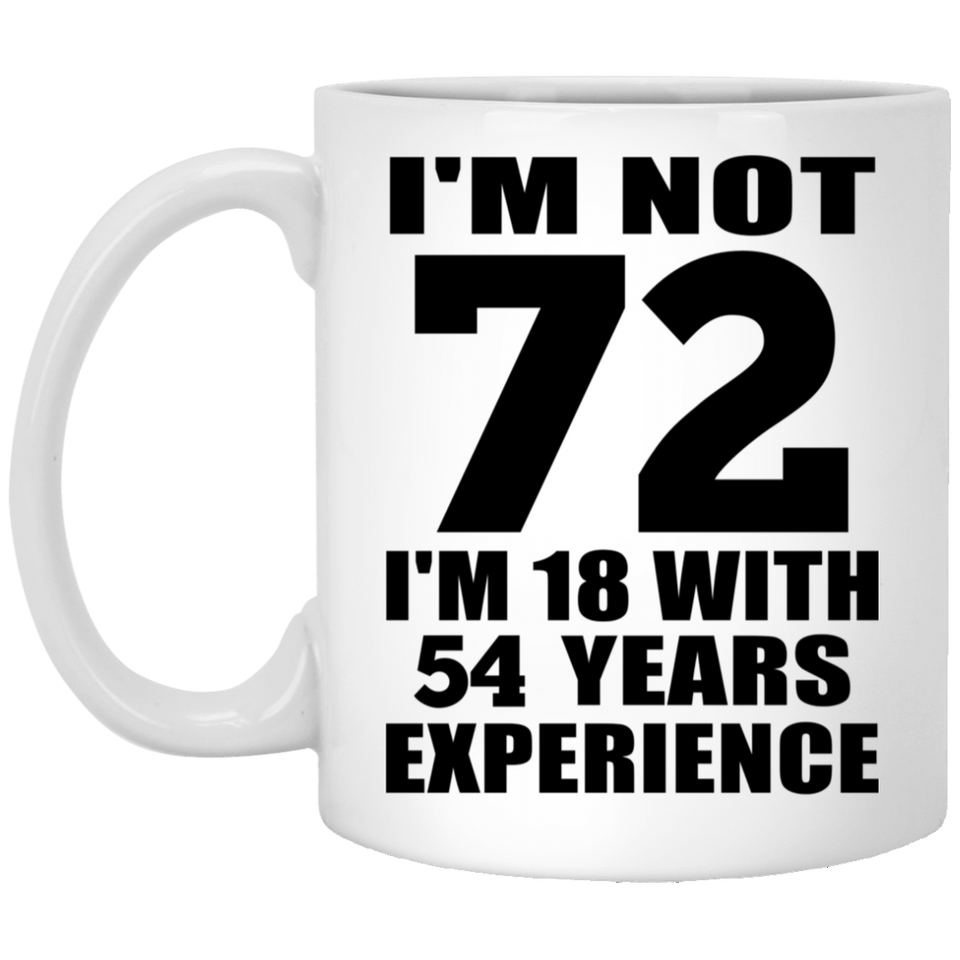 72nd Birthday I'm Not 72 I'm 18 With 54 Years Experience - 11oz Coffee Mug