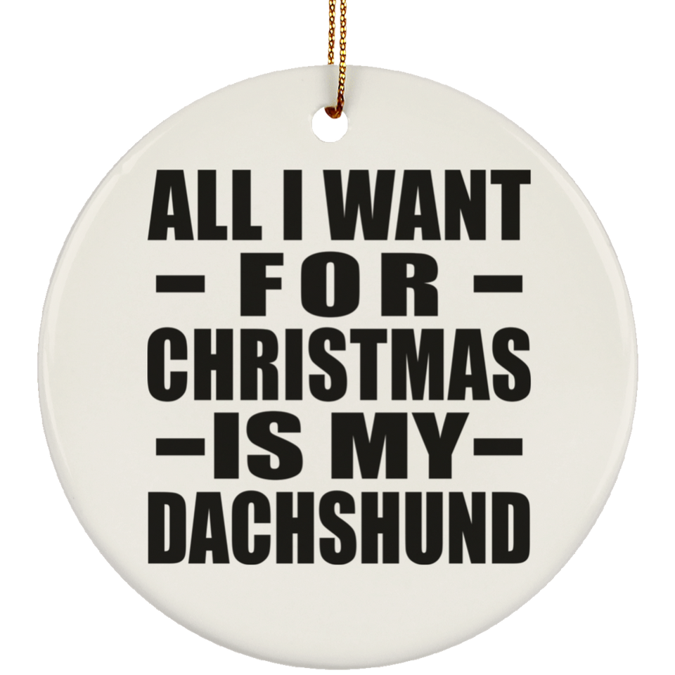 All I Want For Christmas Is My Dachshund - Circle Ornament