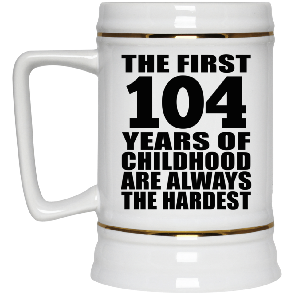 104th Birthday First 104 Years of Childhood Are The Hardest - Beer Stein