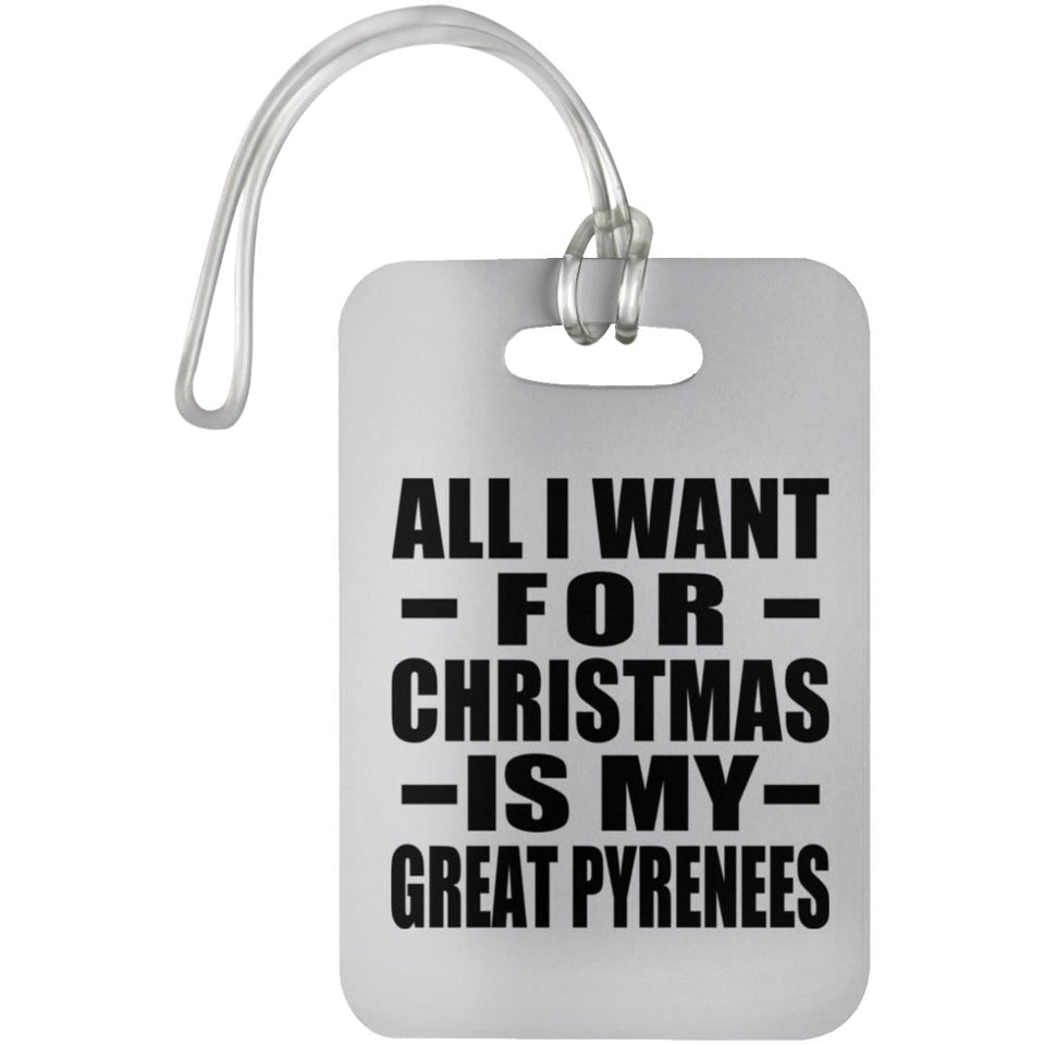 All I Want For Christmas Is My Great Pyrenees - Luggage Bag Tag