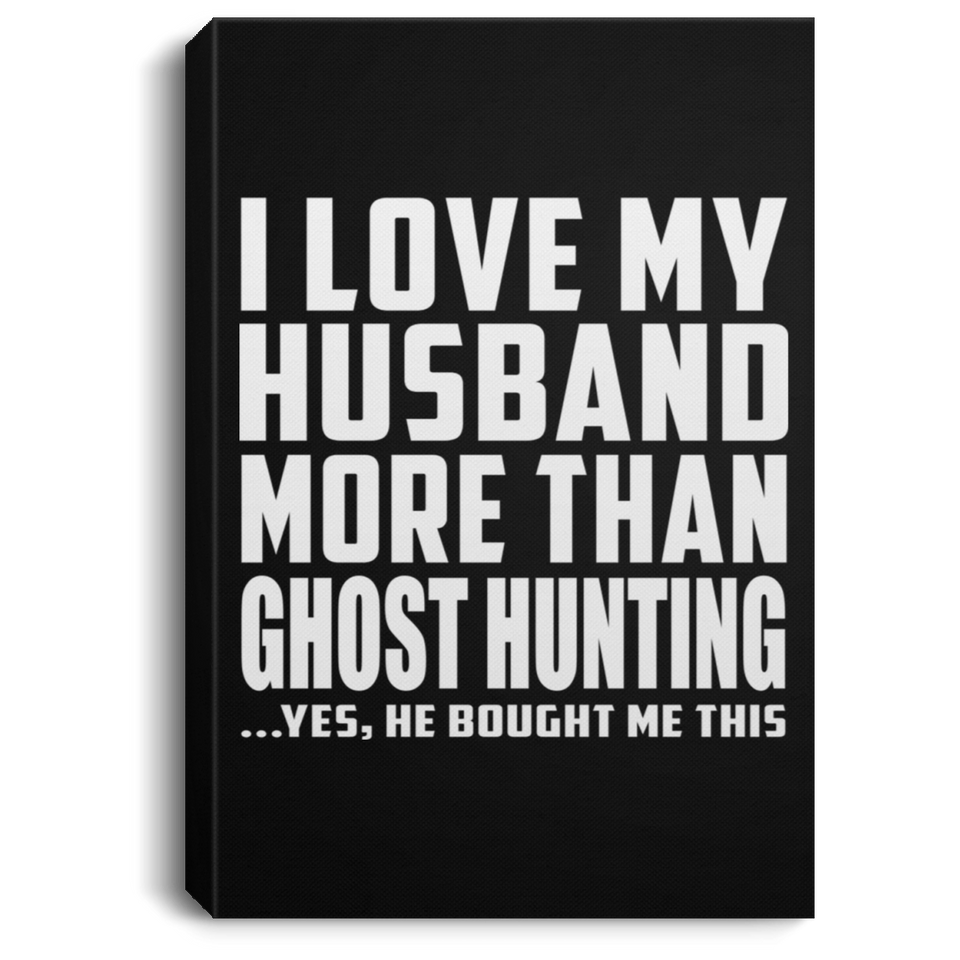 I Love My Husband More Than Ghost Hunting - Canvas Portrait