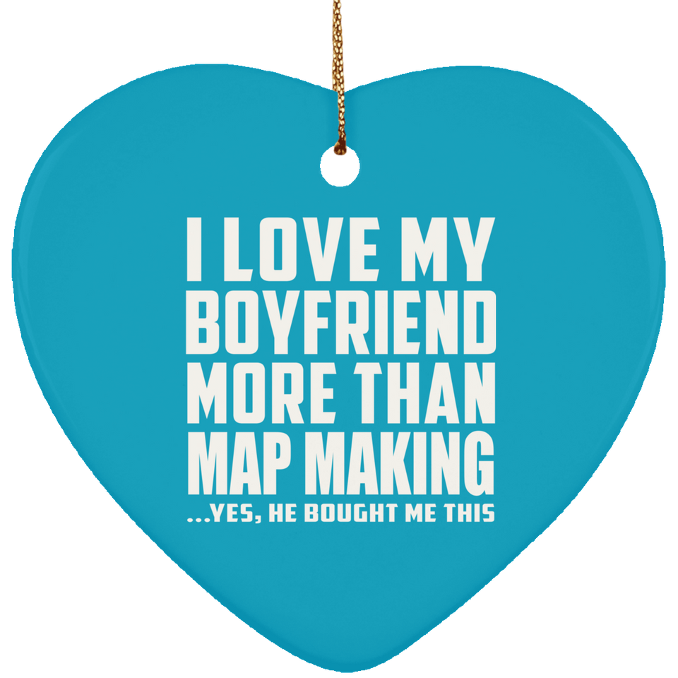 I Love My Boyfriend More Than Map Making - Heart Ornament