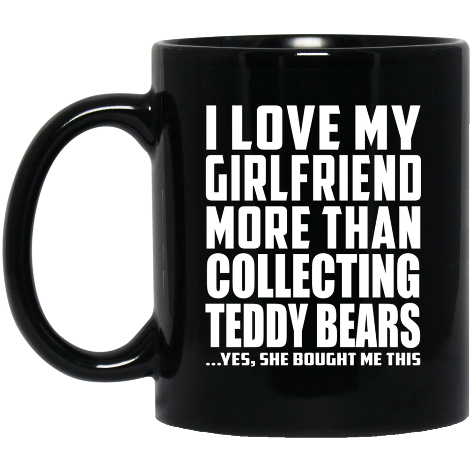 I Love My Girlfriend More Than Collecting Teddy Bears - 11 Oz Coffee Mug Black