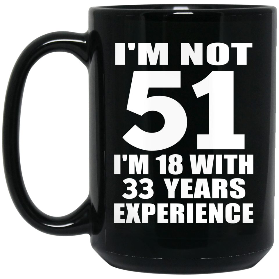 51st Birthday I'm Not 51 I'm 18 With 33 Years Experience - 15oz Coffee Mug Black
