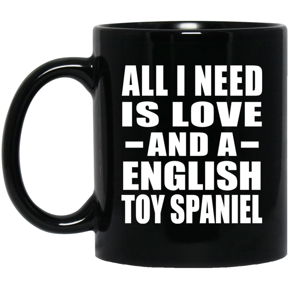 All I Need Is Love And A English Toy Spaniel - 11 Oz Coffee Mug Black