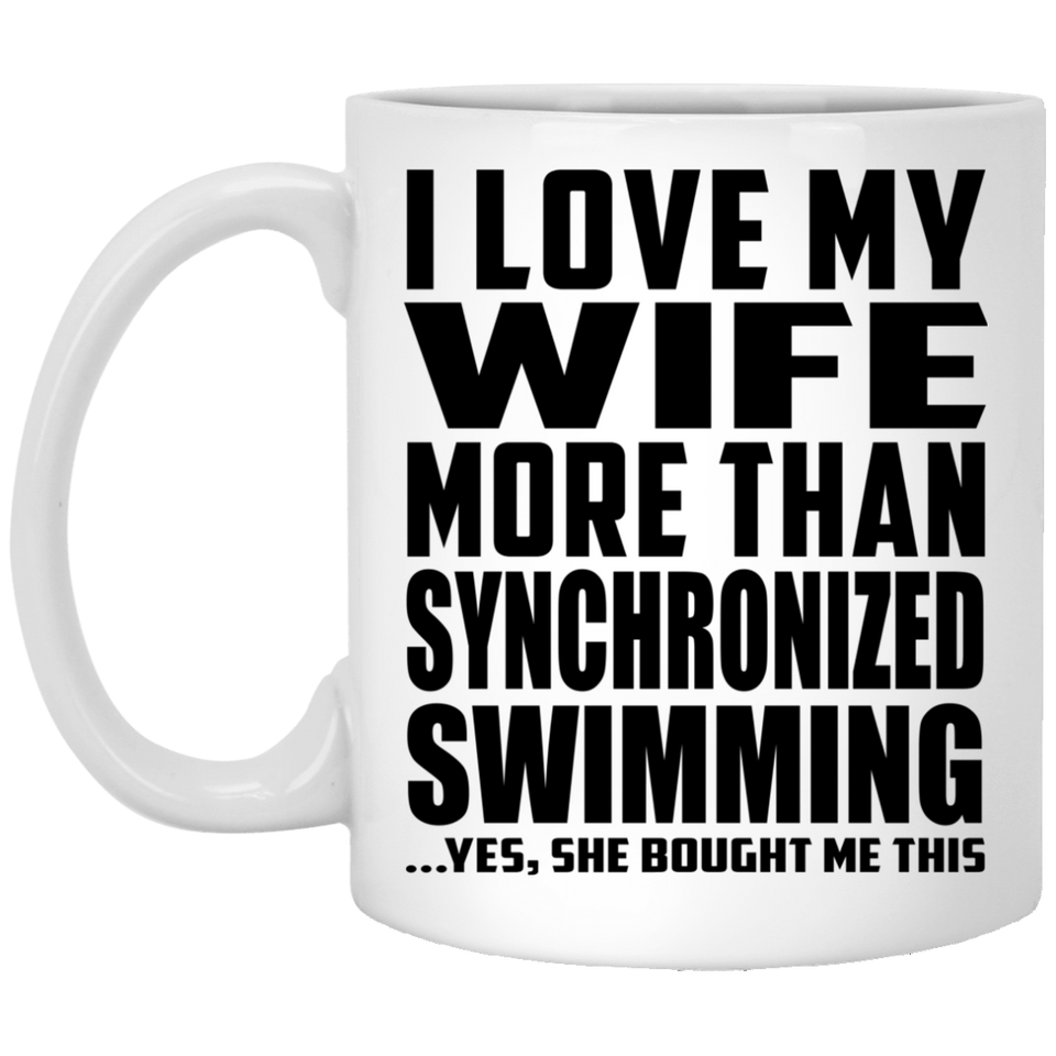I Love My Wife More Than Synchronized Swimming - 11 Oz Coffee Mug