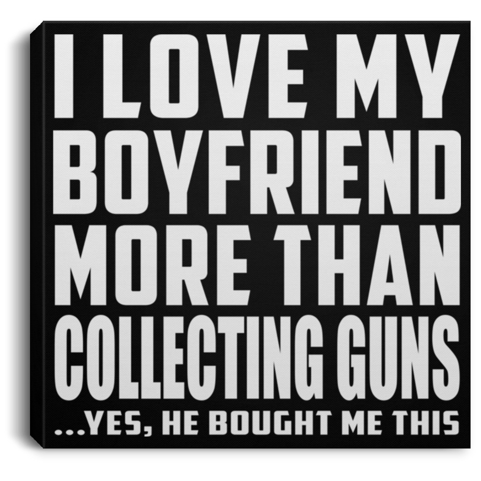I Love My Boyfriend More Than Collecting Guns - Canvas Square