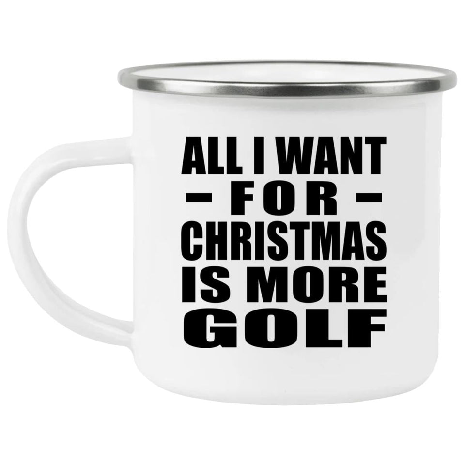 All I Want For Christmas Is More Golf - 12oz Camping Mug