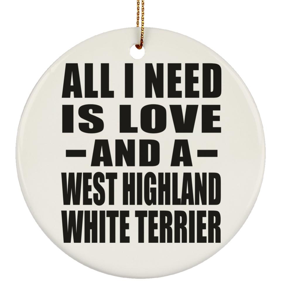 All I Need Is Love And A West Highland White Terrier - Circle Ornament