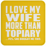 I Love My Wife More Than Topiary - Drink Coaster