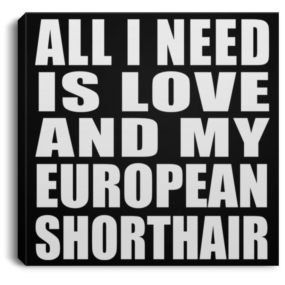 All I Need Is Love And My European Shorthair - Canvas Square