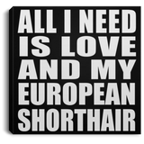 All I Need Is Love And My European Shorthair - Canvas Square