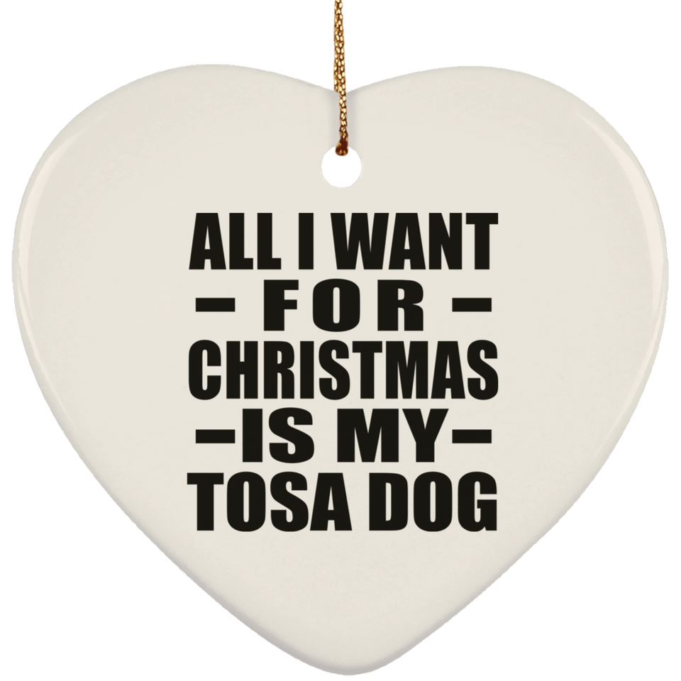All I Want For Christmas Is My Tosa Dog - Heart Ornament