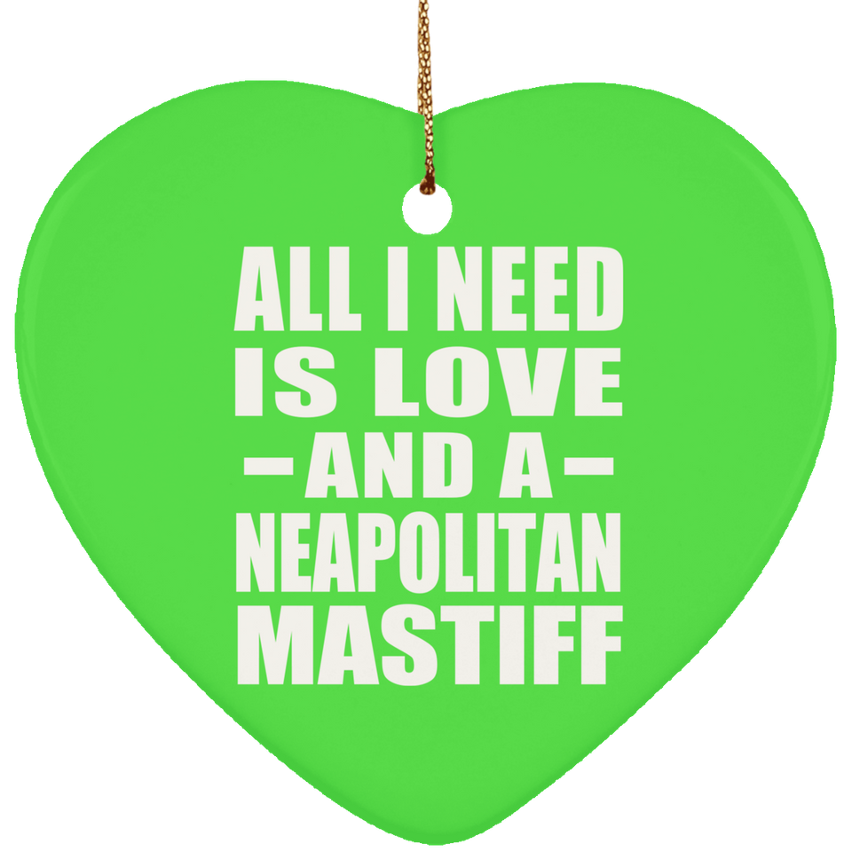 All I Need Is Love And A Neapolitan Mastiff - Heart Ornament