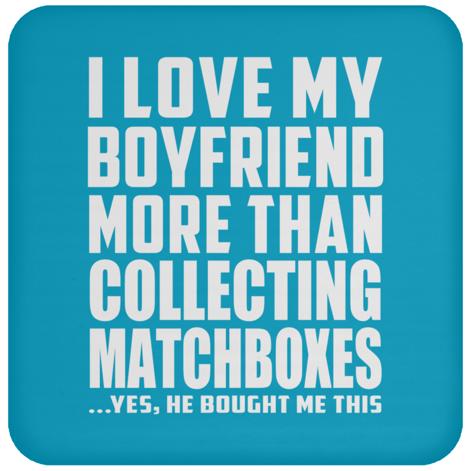 I Love My Boyfriend More Than Collecting Matchboxes - Drink Coaster