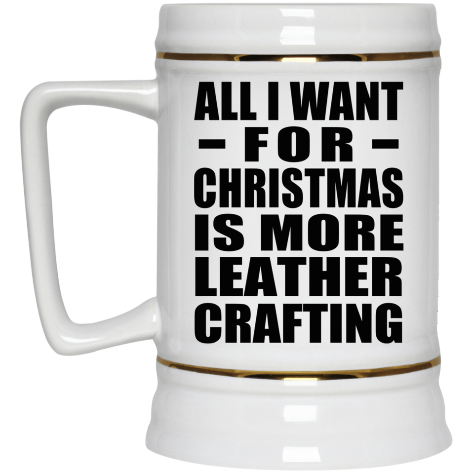 All I Want For Christmas Is More Leather Crafting - Beer Stein
