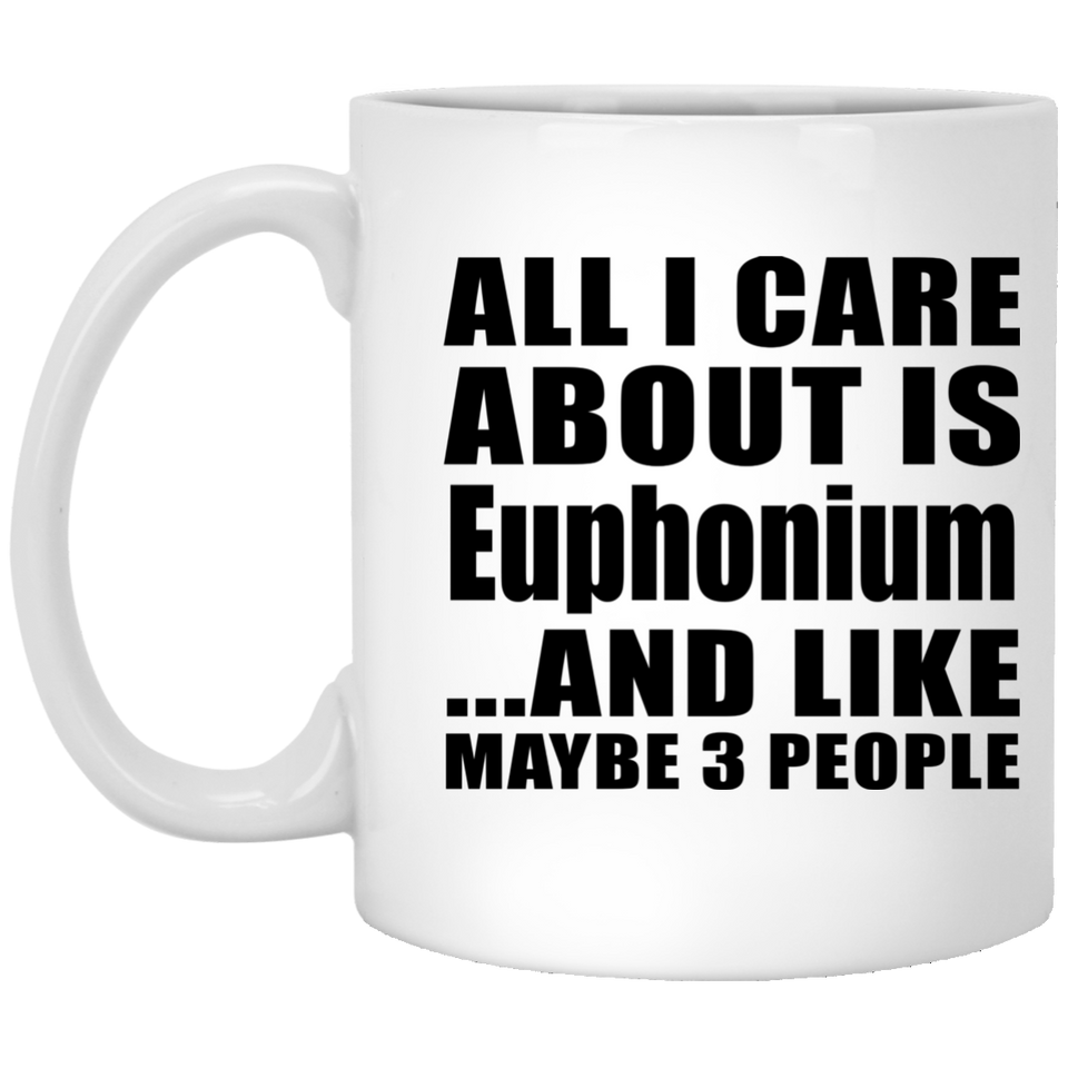 All I Care About Is Euphonium - 11 Oz Coffee Mug