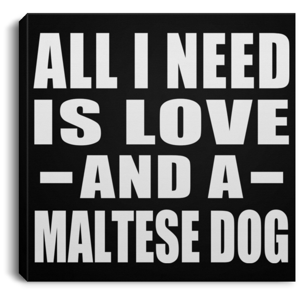 All I Need Is Love And A Maltese Dog - Canvas Square