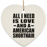 All I Need Is Love And A American Shorthair - Heart Ornament