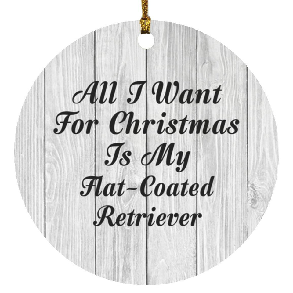 All I Want For Christmas Is My Flat-Coated Retriever - Circle Ornament F