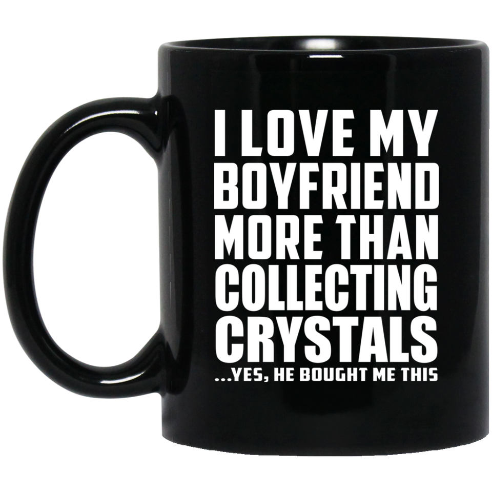 I Love My Boyfriend More Than Collecting Crystals - 11 Oz Coffee Mug Black