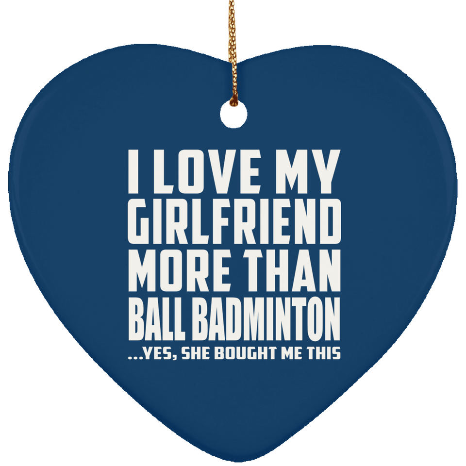 I Love My Girlfriend More Than Ball Badminton - Heart Ornament
