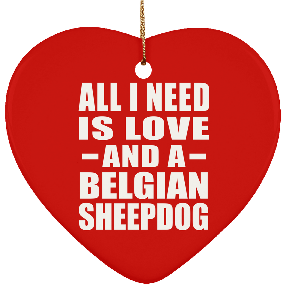 All I Need Is Love And A Belgian Sheepdog - Heart Ornament