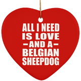 All I Need Is Love And A Belgian Sheepdog - Heart Ornament