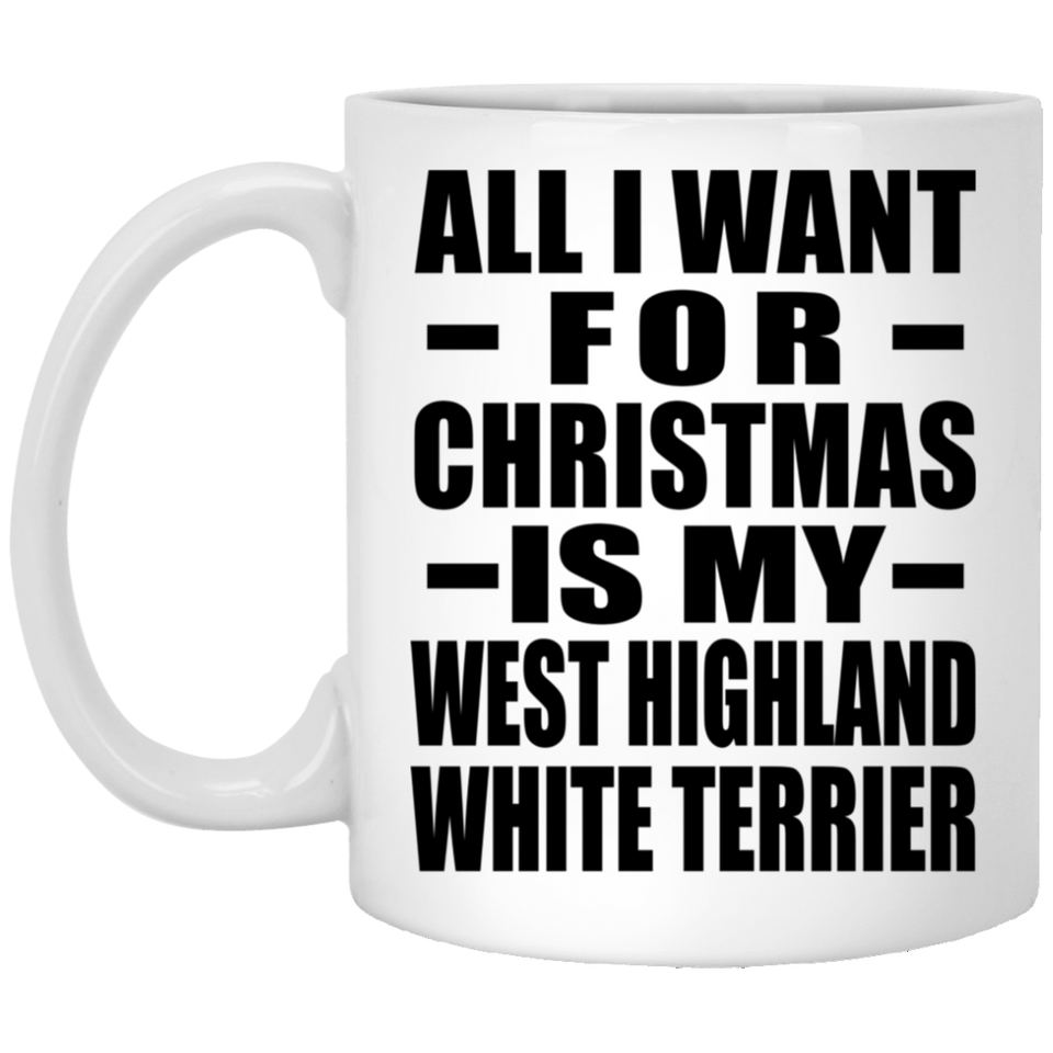All I Want For Christmas Is My West Highland White Terrier - 11 Oz Coffee Mug