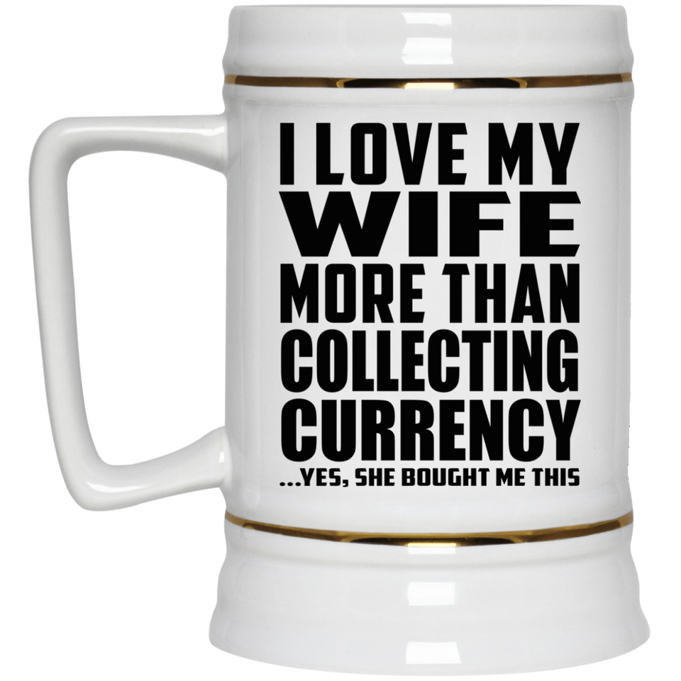 I Love My Wife More Than Collecting Currency - Beer Stein