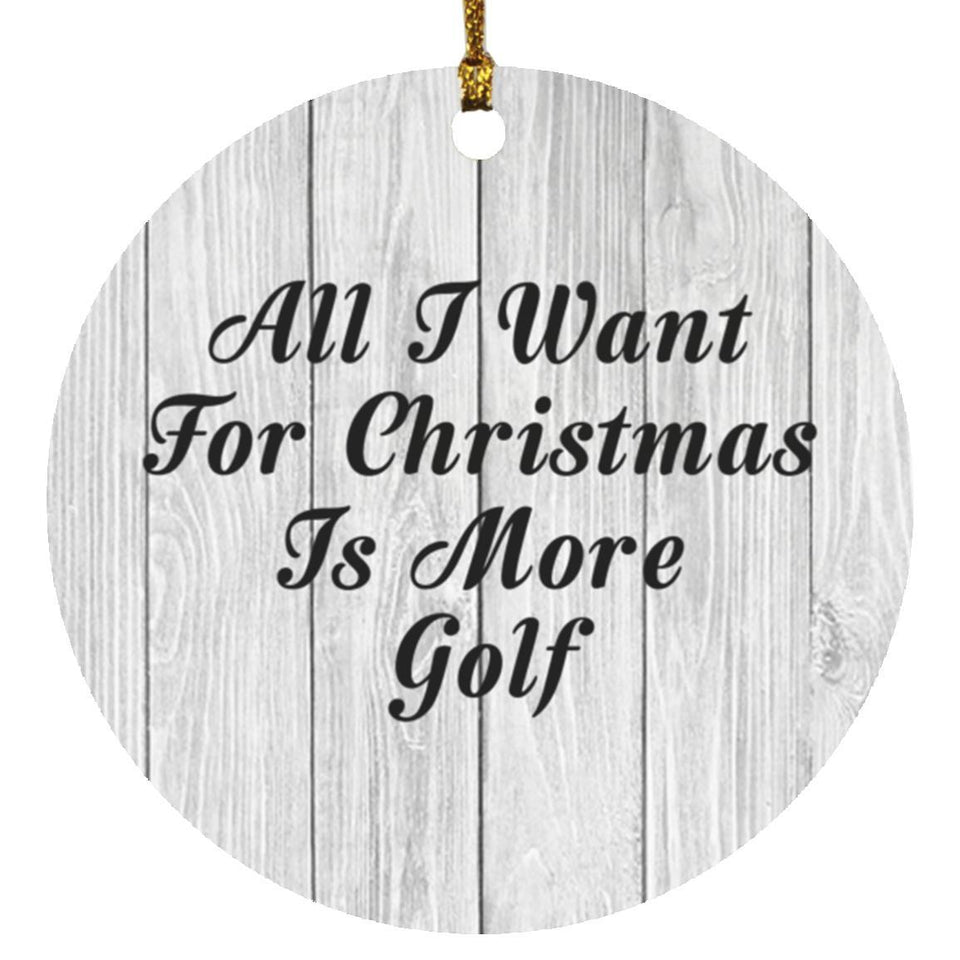 All I Want For Christmas Is More Golf - Circle Ornament F