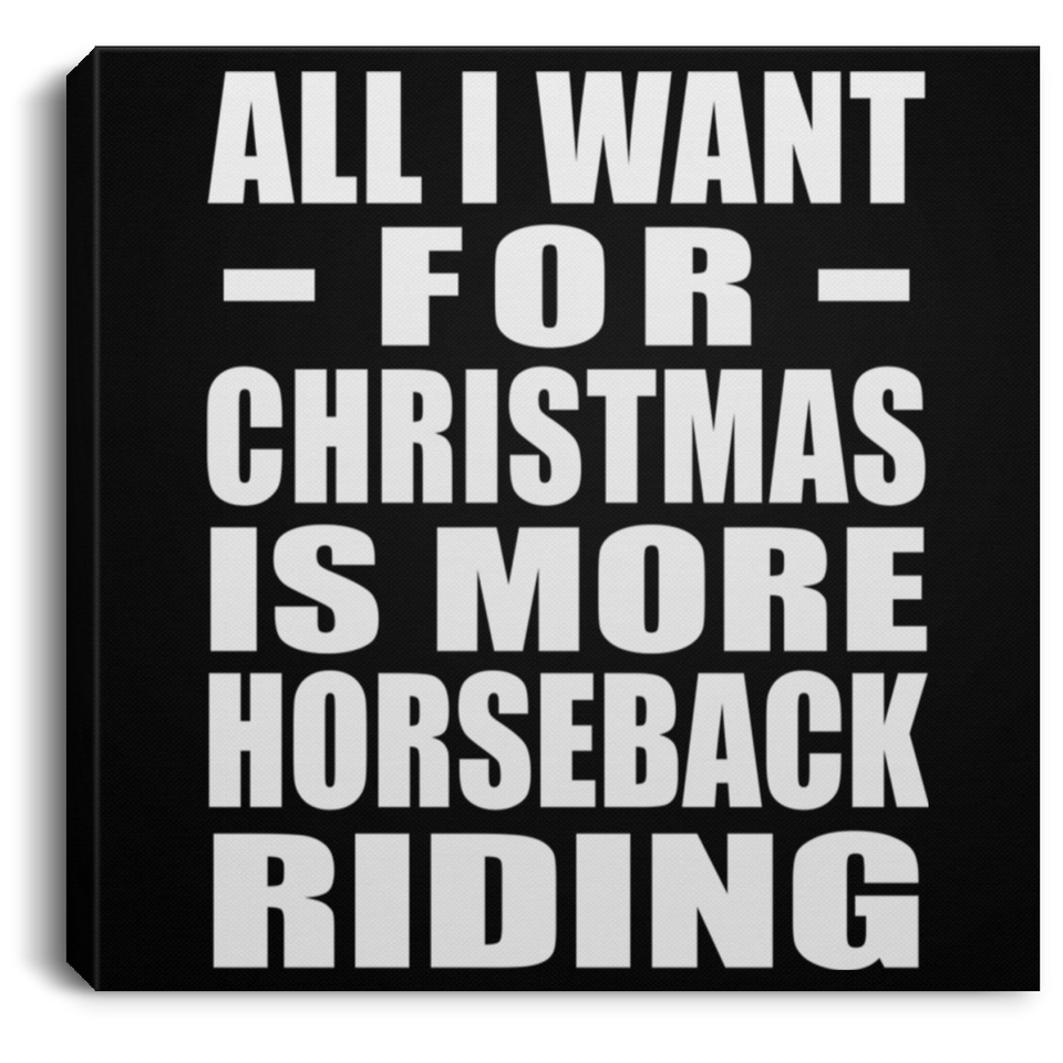 All I Want For Christmas Is More Horseback Riding - Canvas Square