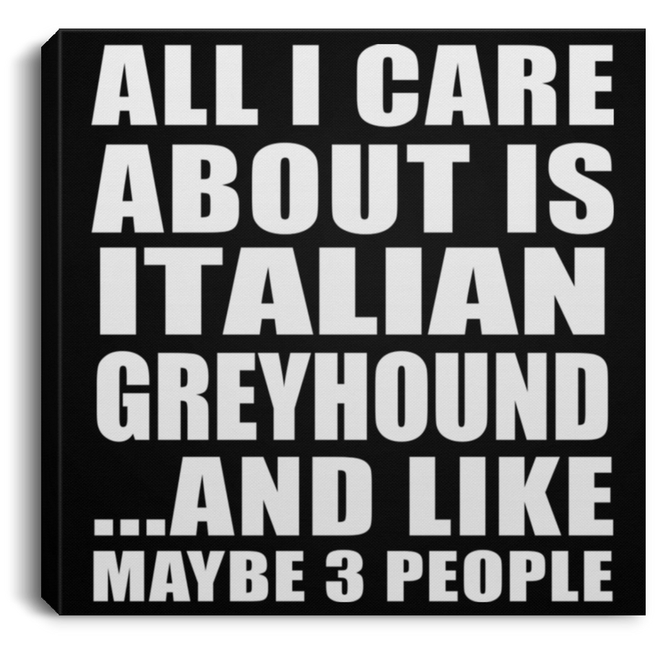 All I Care About Is Italian Greyhound - Canvas Square