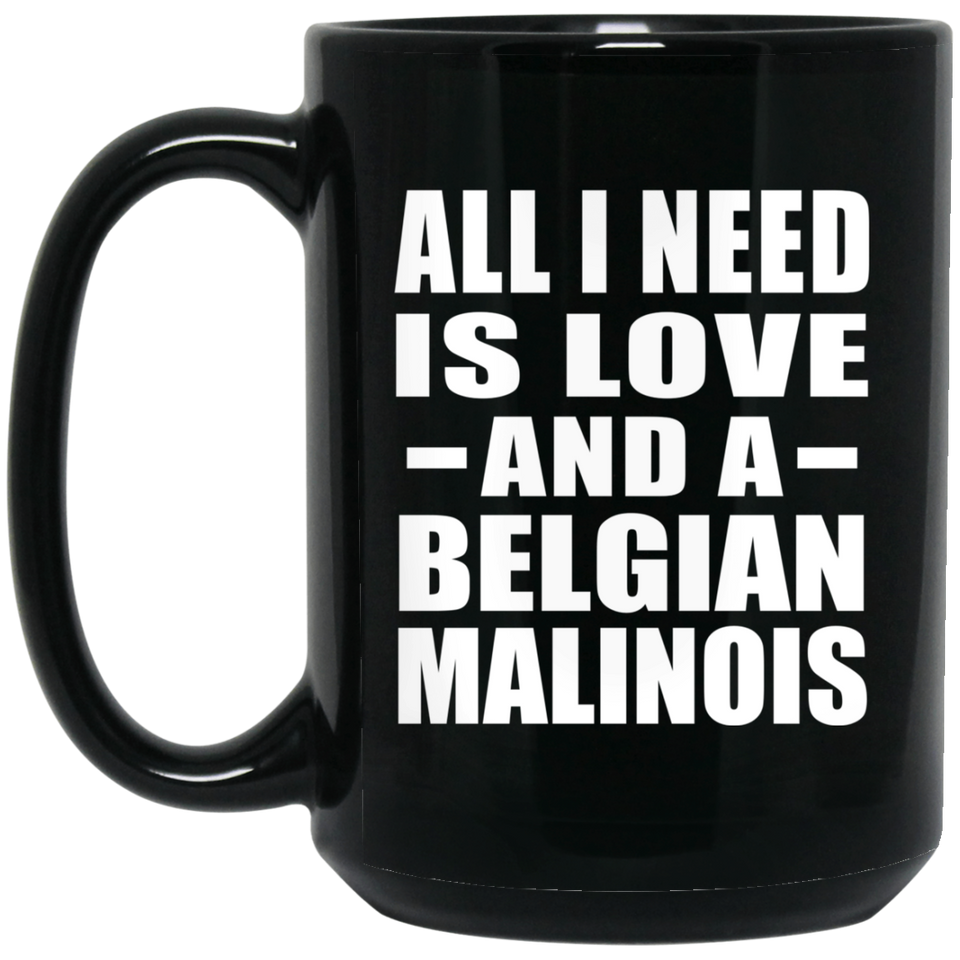All I Need Is Love And A Belgian Malinois - 15 Oz Coffee Mug Black