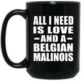 All I Need Is Love And A Belgian Malinois - 15 Oz Coffee Mug Black