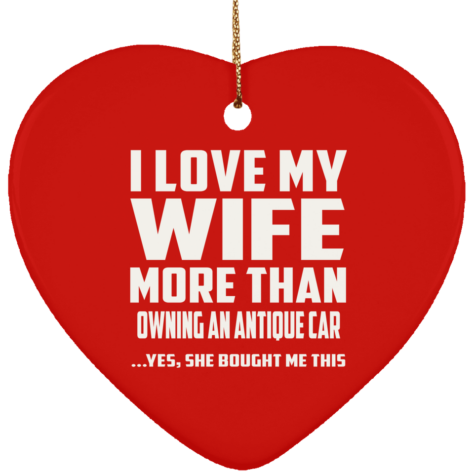 I Love My Wife More Than Owning An Antique Car - Heart Ornament