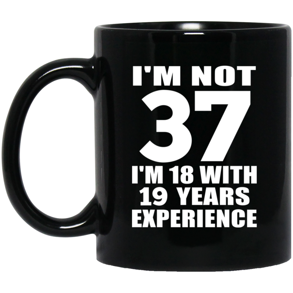 37th Birthday I'm Not 37 I'm 18 With 19 Years Experience - 11oz Coffee Mug Black