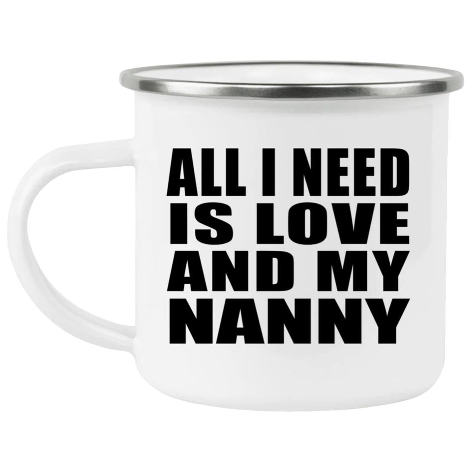 All I Need Is Love And My Nanny - 12oz Camping Mug