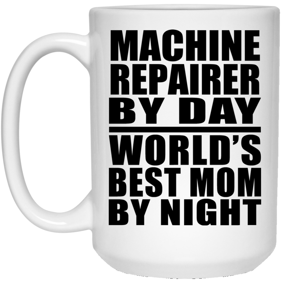 Machine Repairer By Day World's Best Mom By Night - 15 Oz Coffee Mug