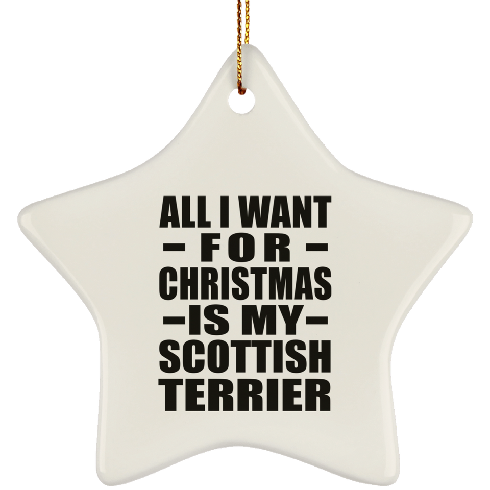All I Want For Christmas Is My Scottish Terrier - Star Ornament