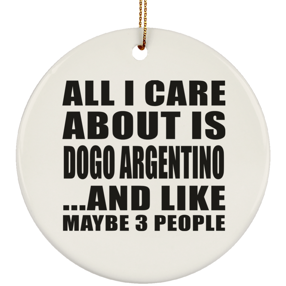 All I Care About Is Dogo Argentino - Circle Ornament