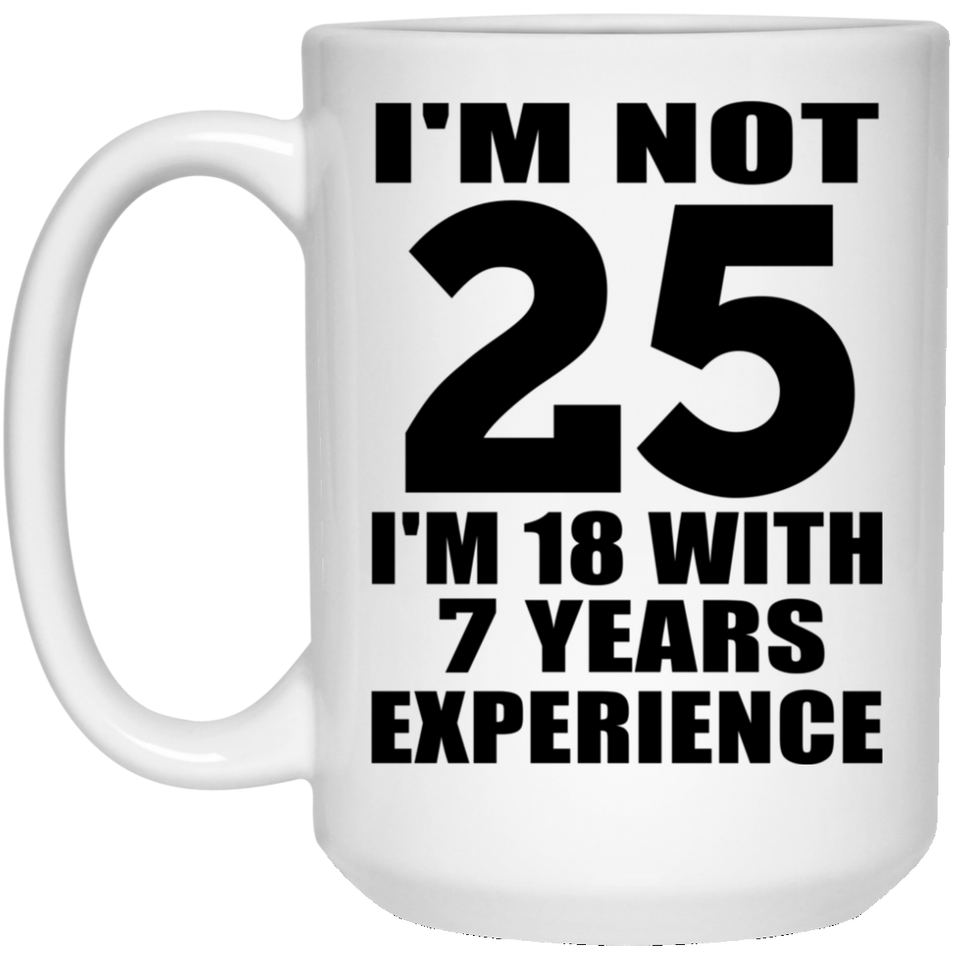 25th Birthday I'm Not 25 I'm 18 With 7 Years Experience - 15oz Coffee Mug