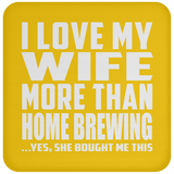 I Love My Wife More Than Home Brewing - Drink Coaster