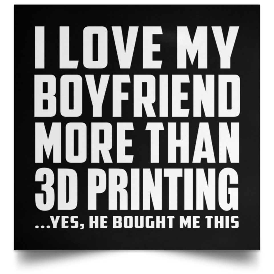 I Love My Boyfriend More Than 3D Printing - Poster Square