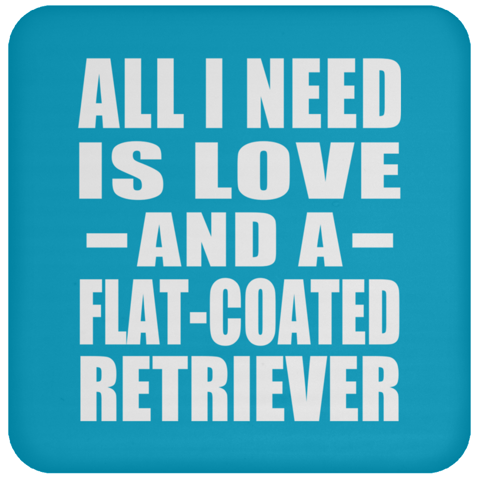 All I Need Is Love And A Flat-Coated Retriever - Drink Coaster