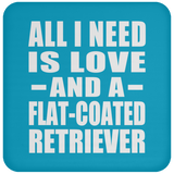 All I Need Is Love And A Flat-Coated Retriever - Drink Coaster